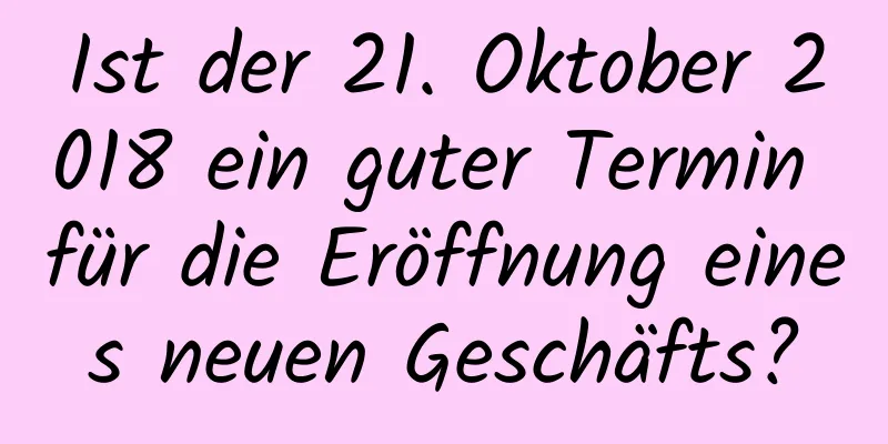 Ist der 21. Oktober 2018 ein guter Termin für die Eröffnung eines neuen Geschäfts?