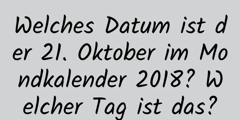 Welches Datum ist der 21. Oktober im Mondkalender 2018? Welcher Tag ist das?