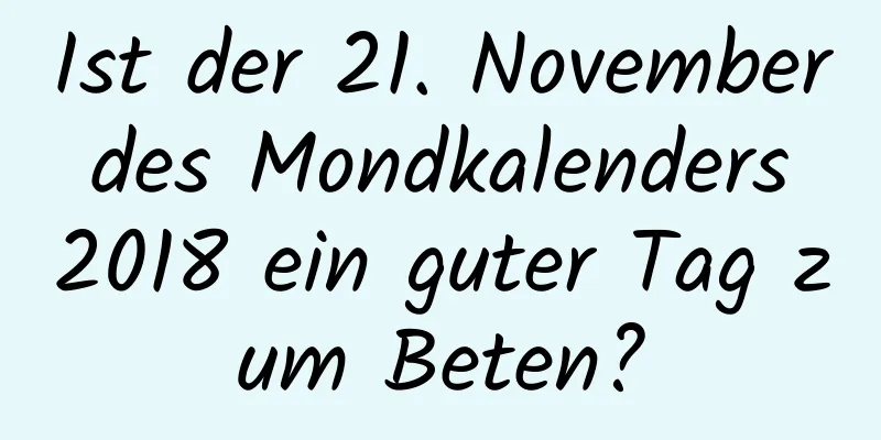 Ist der 21. November des Mondkalenders 2018 ein guter Tag zum Beten?