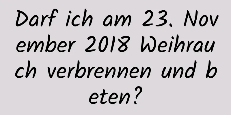 Darf ich am 23. November 2018 Weihrauch verbrennen und beten?