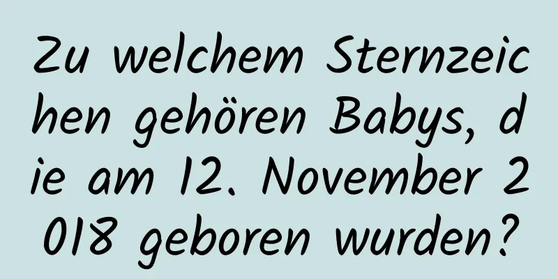 Zu welchem ​​Sternzeichen gehören Babys, die am 12. November 2018 geboren wurden?