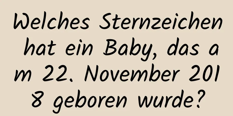 Welches Sternzeichen hat ein Baby, das am 22. November 2018 geboren wurde?