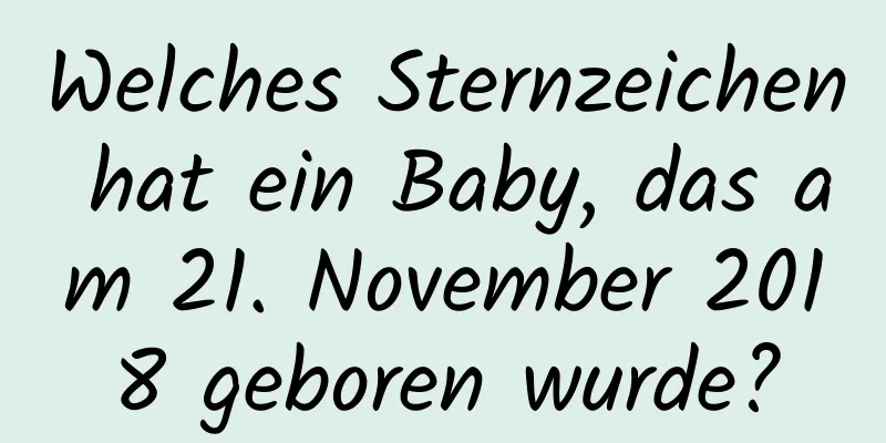 Welches Sternzeichen hat ein Baby, das am 21. November 2018 geboren wurde?