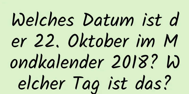 Welches Datum ist der 22. Oktober im Mondkalender 2018? Welcher Tag ist das?