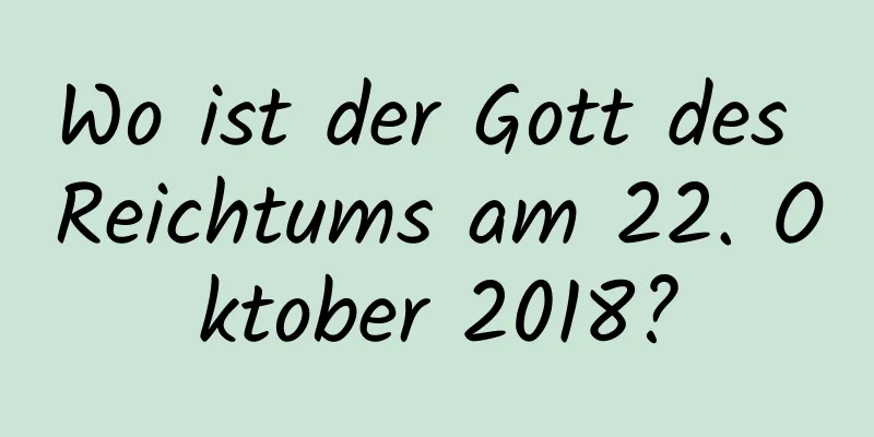 Wo ist der Gott des Reichtums am 22. Oktober 2018?