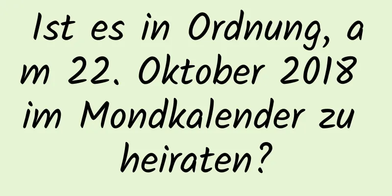 Ist es in Ordnung, am 22. Oktober 2018 im Mondkalender zu heiraten?