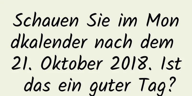 Schauen Sie im Mondkalender nach dem 21. Oktober 2018. Ist das ein guter Tag?