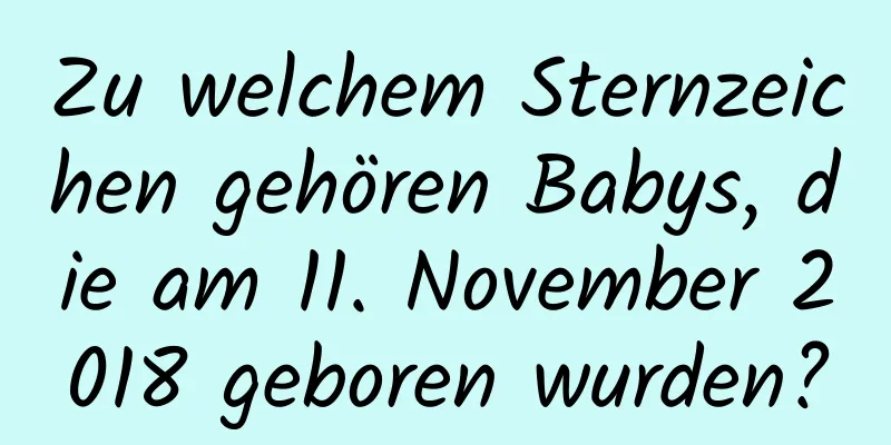 Zu welchem ​​Sternzeichen gehören Babys, die am 11. November 2018 geboren wurden?