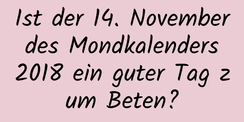 Ist der 14. November des Mondkalenders 2018 ein guter Tag zum Beten?