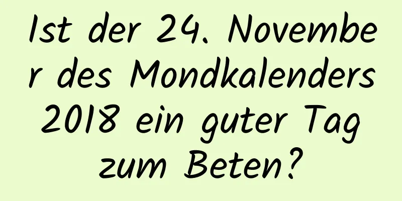 Ist der 24. November des Mondkalenders 2018 ein guter Tag zum Beten?