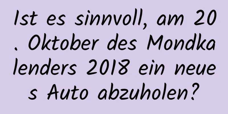 Ist es sinnvoll, am 20. Oktober des Mondkalenders 2018 ein neues Auto abzuholen?