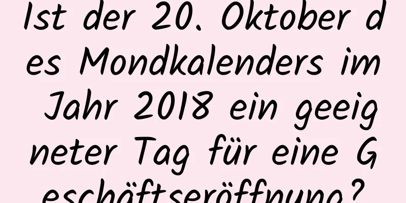 Ist der 20. Oktober des Mondkalenders im Jahr 2018 ein geeigneter Tag für eine Geschäftseröffnung?