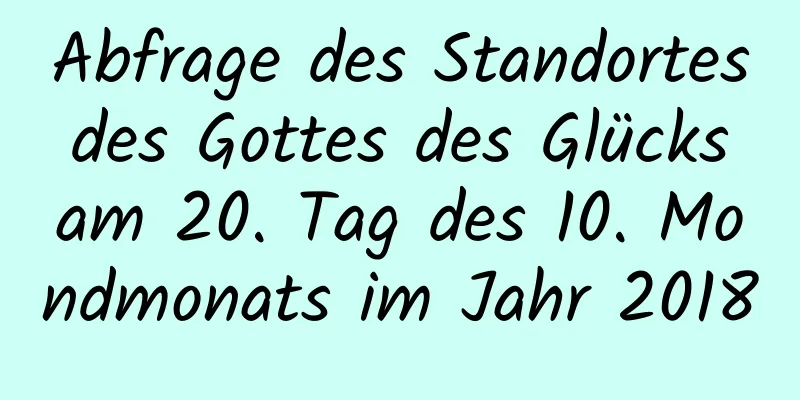 Abfrage des Standortes des Gottes des Glücks am 20. Tag des 10. Mondmonats im Jahr 2018