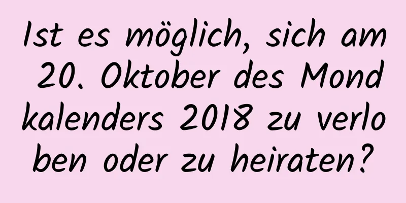 Ist es möglich, sich am 20. Oktober des Mondkalenders 2018 zu verloben oder zu heiraten?