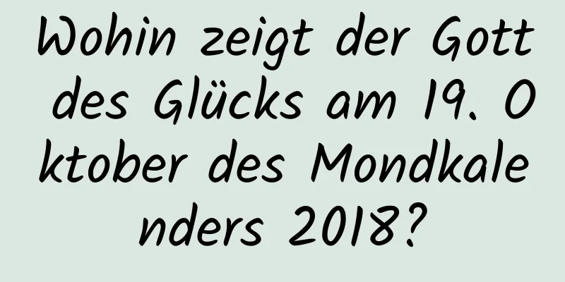 Wohin zeigt der Gott des Glücks am 19. Oktober des Mondkalenders 2018?