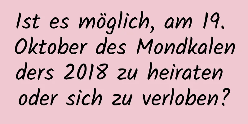 Ist es möglich, am 19. Oktober des Mondkalenders 2018 zu heiraten oder sich zu verloben?