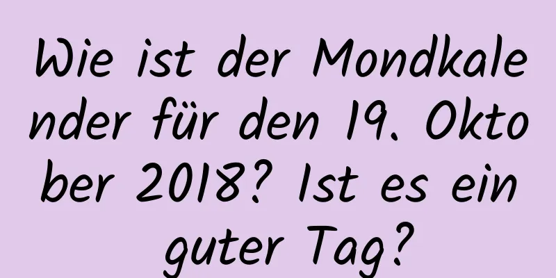 Wie ist der Mondkalender für den 19. Oktober 2018? Ist es ein guter Tag?