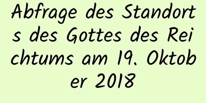 Abfrage des Standorts des Gottes des Reichtums am 19. Oktober 2018