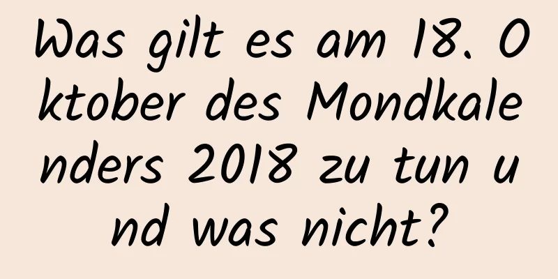 Was gilt es am 18. Oktober des Mondkalenders 2018 zu tun und was nicht?