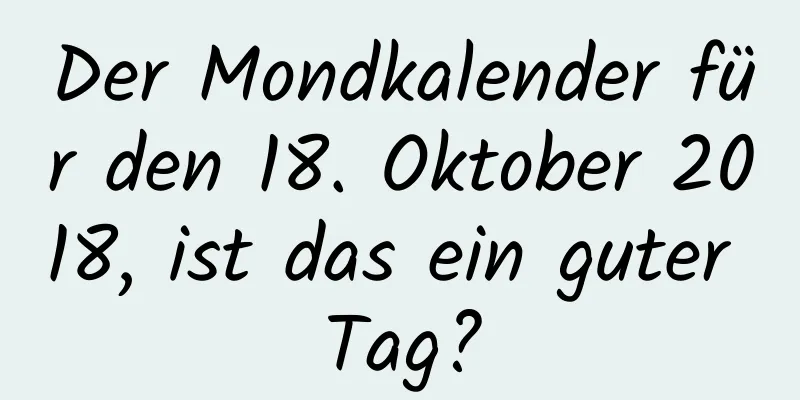 Der Mondkalender für den 18. Oktober 2018, ist das ein guter Tag?