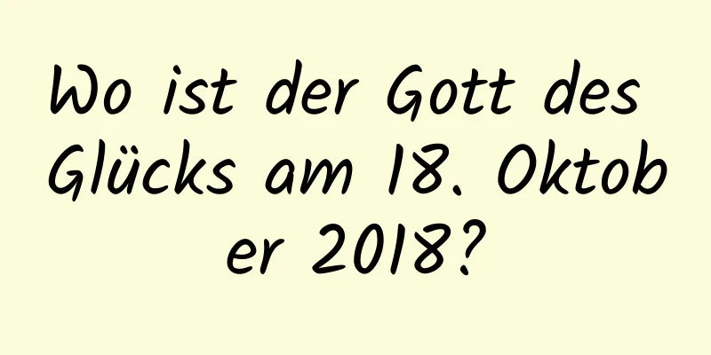 Wo ist der Gott des Glücks am 18. Oktober 2018?