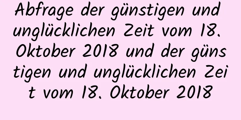 Abfrage der günstigen und unglücklichen Zeit vom 18. Oktober 2018 und der günstigen und unglücklichen Zeit vom 18. Oktober 2018