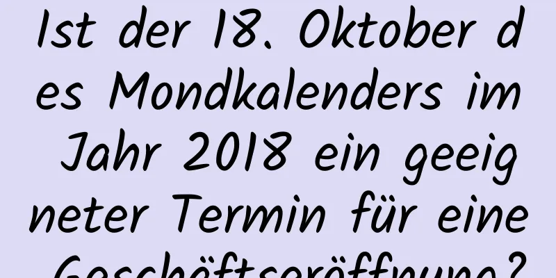 Ist der 18. Oktober des Mondkalenders im Jahr 2018 ein geeigneter Termin für eine Geschäftseröffnung?