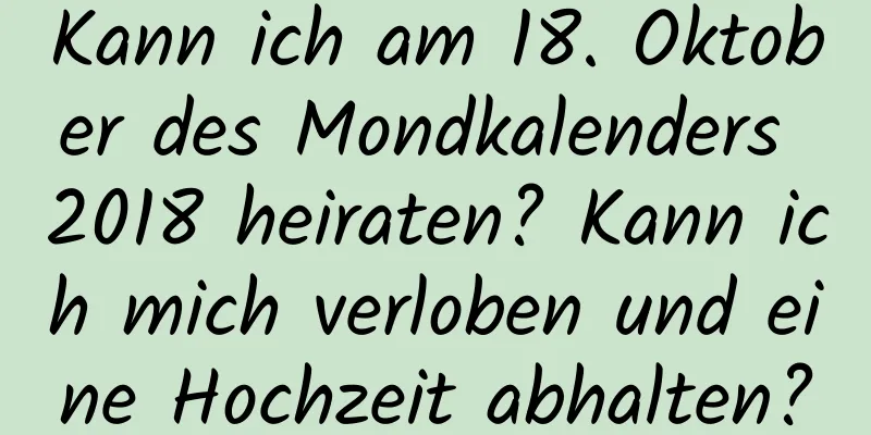 Kann ich am 18. Oktober des Mondkalenders 2018 heiraten? Kann ich mich verloben und eine Hochzeit abhalten?