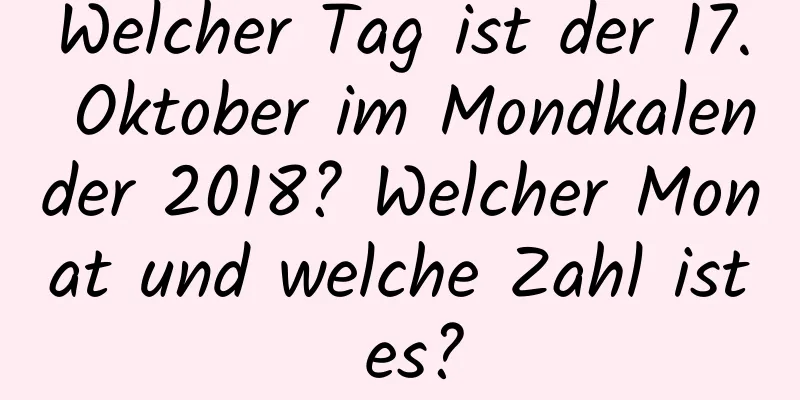 Welcher Tag ist der 17. Oktober im Mondkalender 2018? Welcher Monat und welche Zahl ist es?