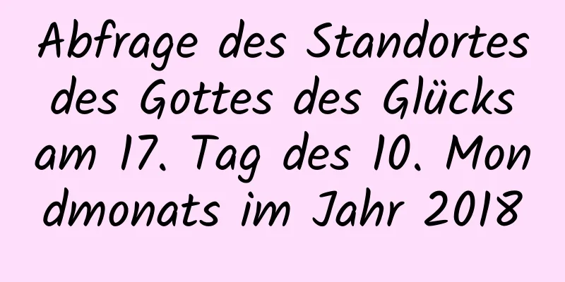 Abfrage des Standortes des Gottes des Glücks am 17. Tag des 10. Mondmonats im Jahr 2018