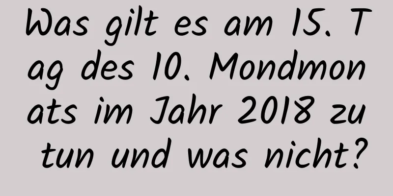 Was gilt es am 15. Tag des 10. Mondmonats im Jahr 2018 zu tun und was nicht?