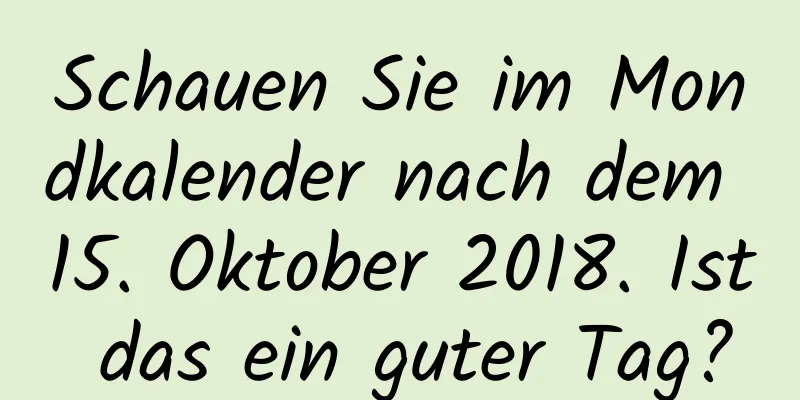 Schauen Sie im Mondkalender nach dem 15. Oktober 2018. Ist das ein guter Tag?