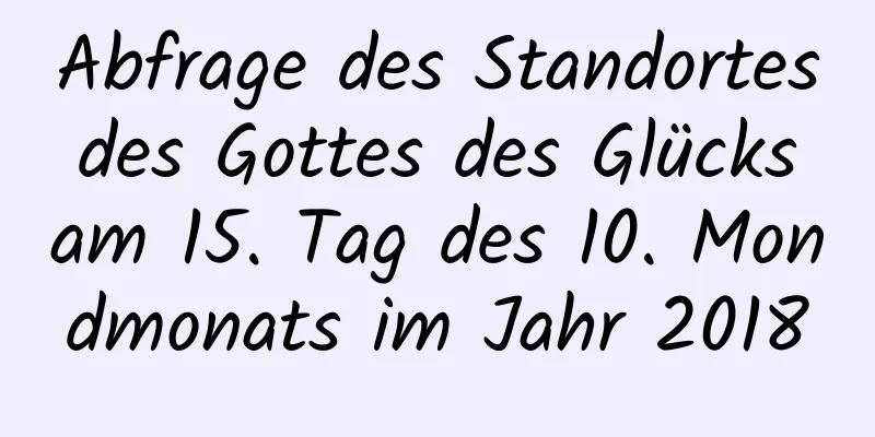 Abfrage des Standortes des Gottes des Glücks am 15. Tag des 10. Mondmonats im Jahr 2018