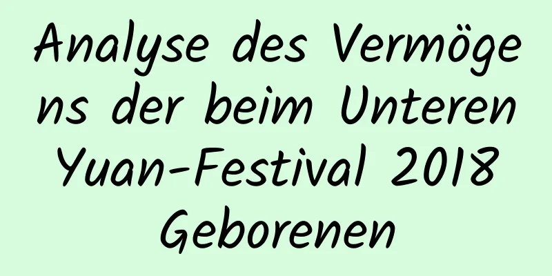 Analyse des Vermögens der beim Unteren Yuan-Festival 2018 Geborenen