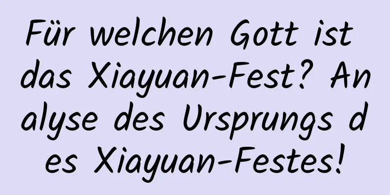 Für welchen Gott ist das Xiayuan-Fest? Analyse des Ursprungs des Xiayuan-Festes!