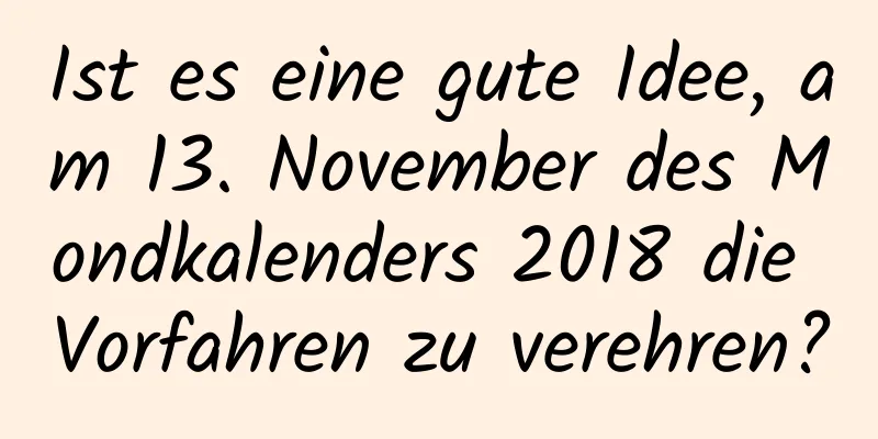 Ist es eine gute Idee, am 13. November des Mondkalenders 2018 die Vorfahren zu verehren?