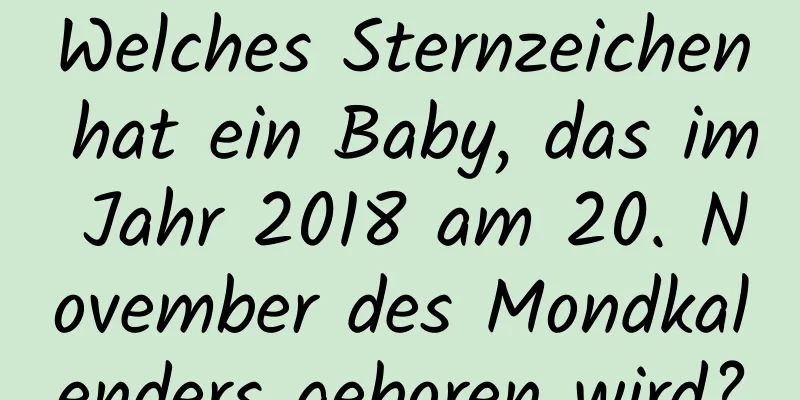 Welches Sternzeichen hat ein Baby, das im Jahr 2018 am 20. November des Mondkalenders geboren wird?