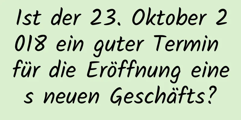 Ist der 23. Oktober 2018 ein guter Termin für die Eröffnung eines neuen Geschäfts?