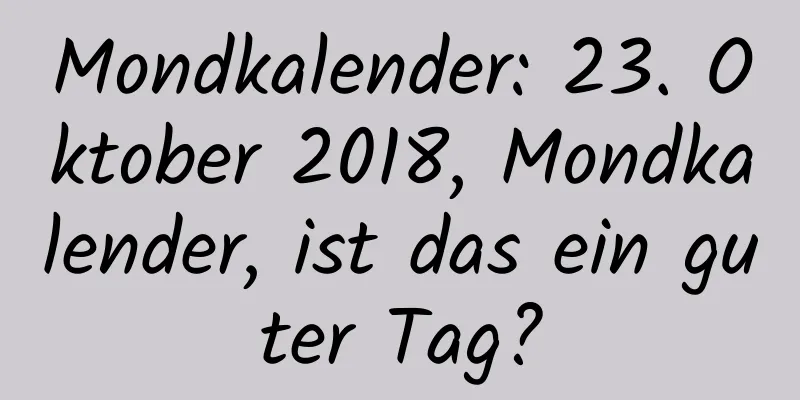 Mondkalender: 23. Oktober 2018, Mondkalender, ist das ein guter Tag?