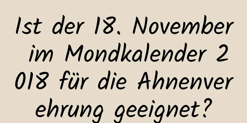 Ist der 18. November im Mondkalender 2018 für die Ahnenverehrung geeignet?