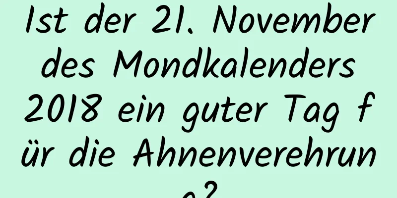 Ist der 21. November des Mondkalenders 2018 ein guter Tag für die Ahnenverehrung?