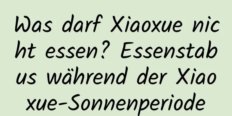 Was darf Xiaoxue nicht essen? Essenstabus während der Xiaoxue-Sonnenperiode