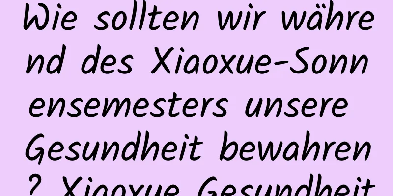 Wie sollten wir während des Xiaoxue-Sonnensemesters unsere Gesundheit bewahren? Xiaoxue Gesundheit