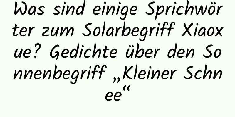 Was sind einige Sprichwörter zum Solarbegriff Xiaoxue? Gedichte über den Sonnenbegriff „Kleiner Schnee“