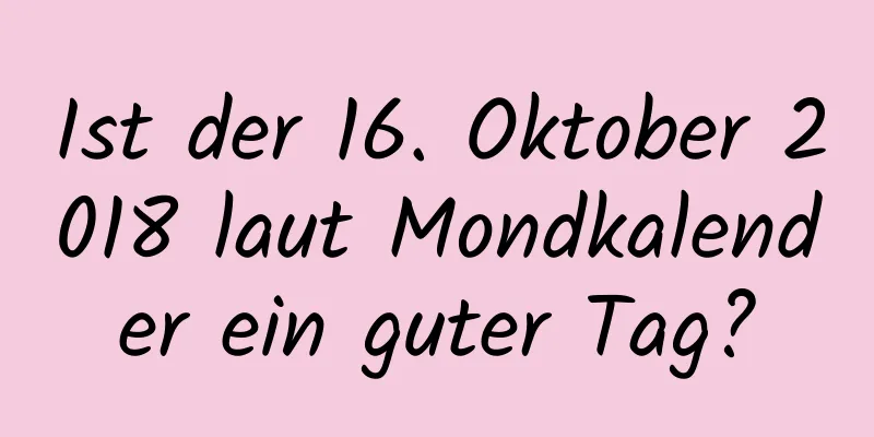 Ist der 16. Oktober 2018 laut Mondkalender ein guter Tag?