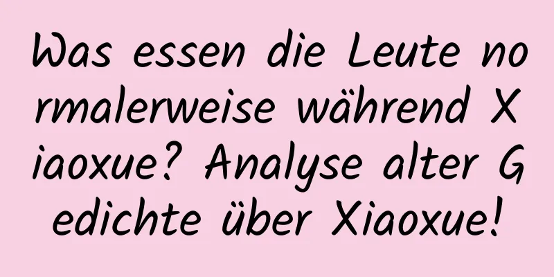 Was essen die Leute normalerweise während Xiaoxue? Analyse alter Gedichte über Xiaoxue!