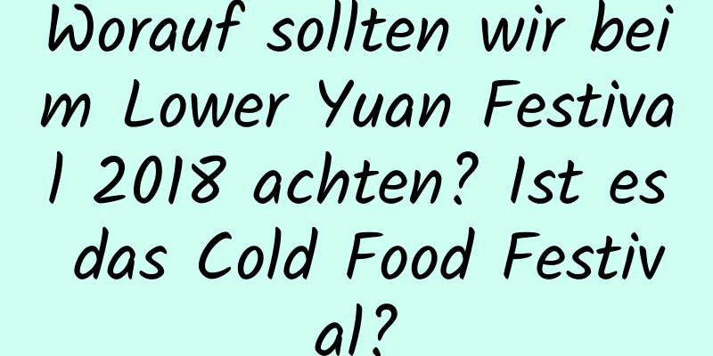 Worauf sollten wir beim Lower Yuan Festival 2018 achten? Ist es das Cold Food Festival?