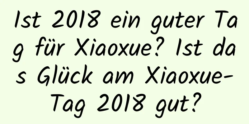 Ist 2018 ein guter Tag für Xiaoxue? Ist das Glück am Xiaoxue-Tag 2018 gut?