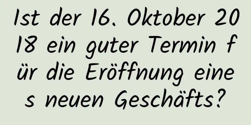 Ist der 16. Oktober 2018 ein guter Termin für die Eröffnung eines neuen Geschäfts?