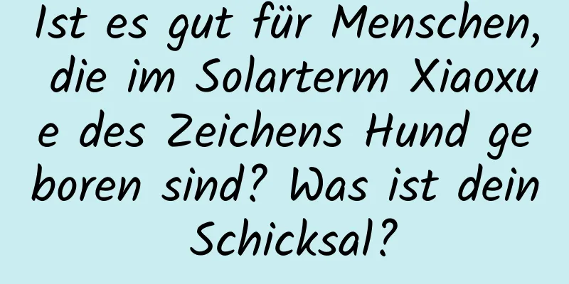 Ist es gut für Menschen, die im Solarterm Xiaoxue des Zeichens Hund geboren sind? Was ist dein Schicksal?